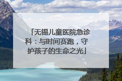 无锡儿童医院急诊科：与时间赛跑，守护孩子的生命之光
